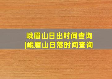 峨眉山日出时间查询|峨眉山日落时间查询